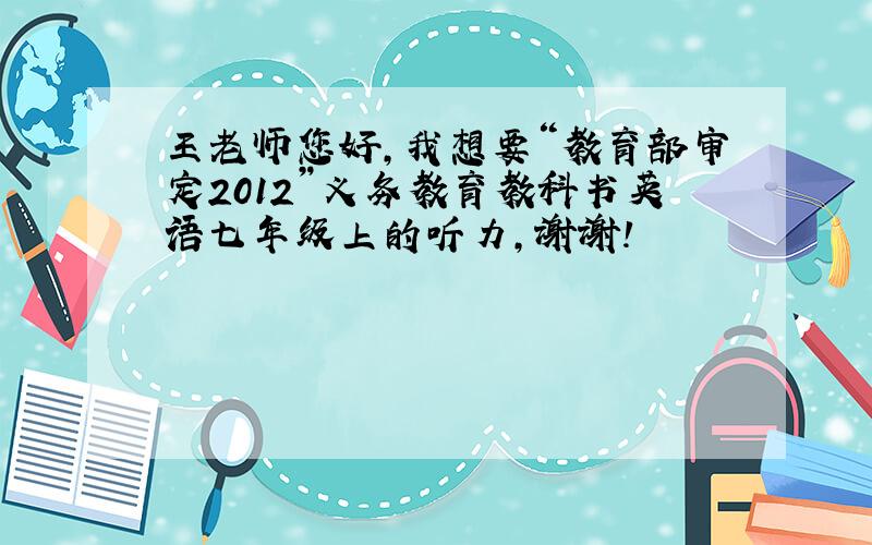 王老师您好,我想要“教育部审定2012”义务教育教科书英语七年级上的听力,谢谢!