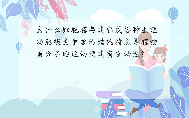 为什么细胞膜与其完成各种生理功能极为重要的结构特点是膜物质分子的运动使其有流动性?