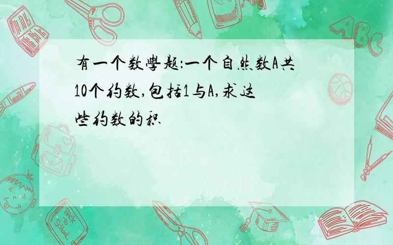 有一个数学题：一个自然数A共10个约数,包括1与A,求这些约数的积