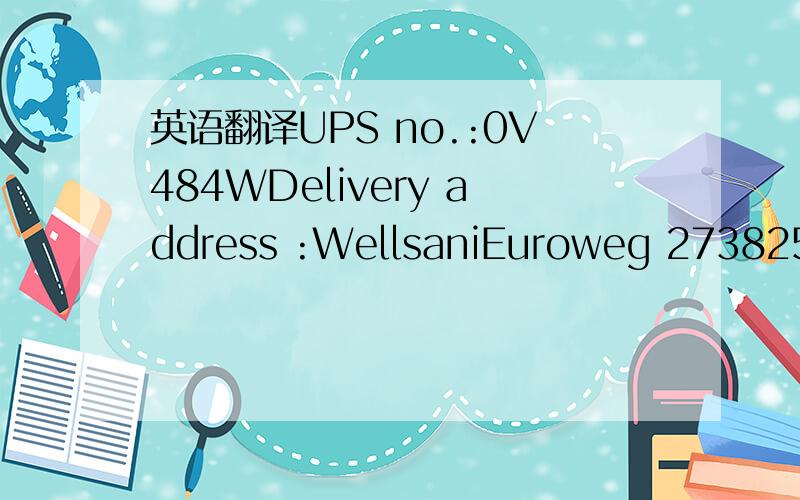 英语翻译UPS no.:0V484WDelivery address :WellsaniEuroweg 273825 H