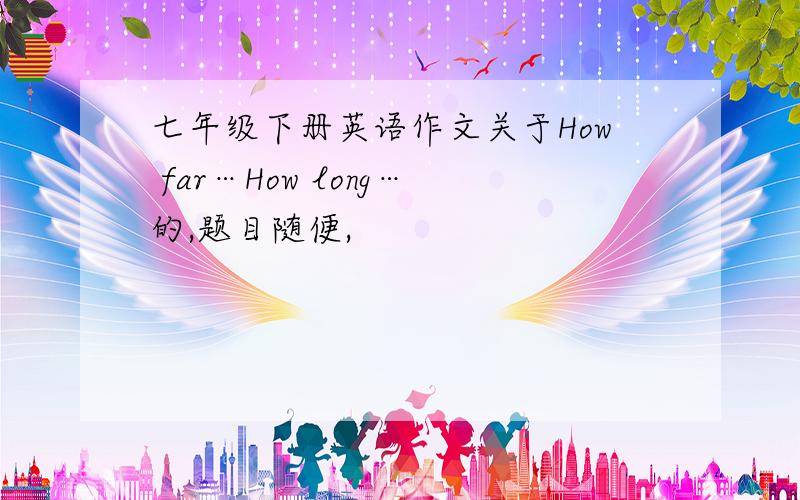 七年级下册英语作文关于How far…How long…的,题目随便,