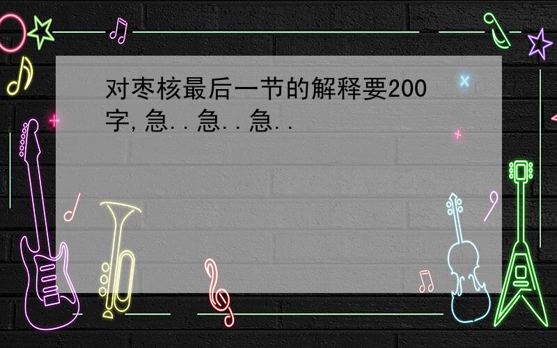 对枣核最后一节的解释要200字,急..急..急..