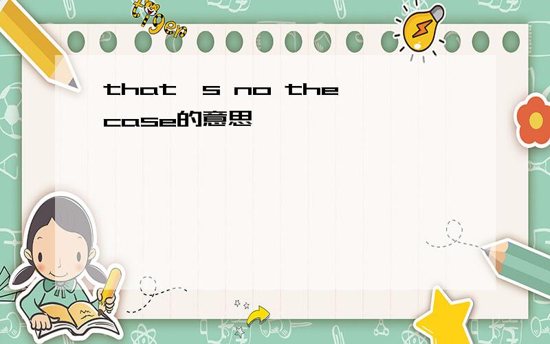 that's no the case的意思