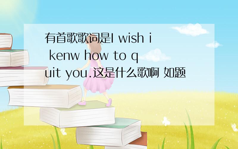 有首歌歌词是I wish i kenw how to quit you.这是什么歌啊 如题