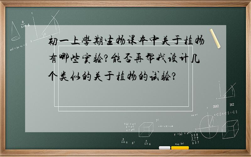 初一上学期生物课本中关于植物有哪些实验?能否再帮我设计几个类似的关于植物的试验?