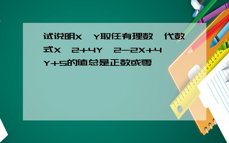 试说明X,Y取任有理数,代数式X*2+4Y*2-2X+4Y+5的值总是正数或零