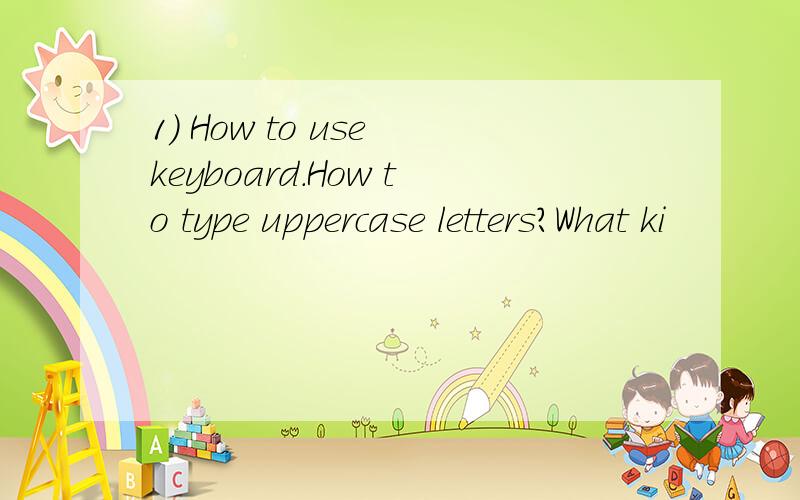 1) How to use keyboard.How to type uppercase letters?What ki