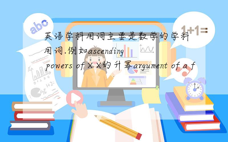 英语学科用词主要是数学的学科用词.例如ascending powers of X X的升幂argument of a f