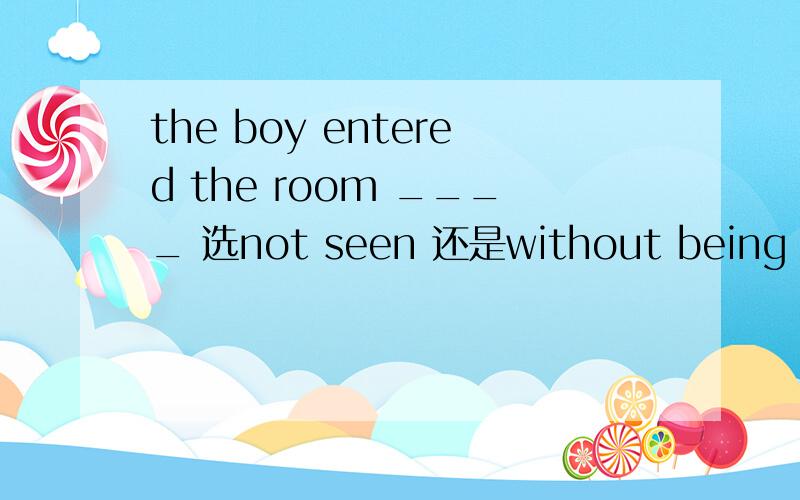 the boy entered the room ____ 选not seen 还是without being seen