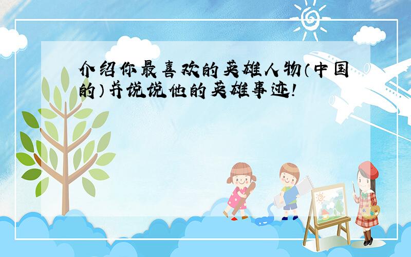 介绍你最喜欢的英雄人物（中国的）并说说他的英雄事迹!