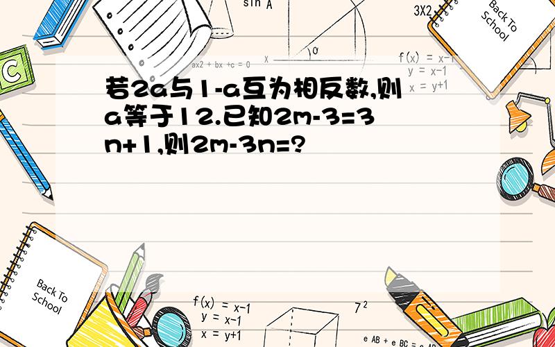 若2a与1-a互为相反数,则a等于12.已知2m-3=3n+1,则2m-3n=?