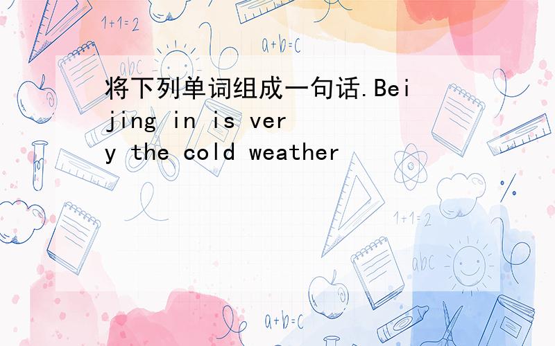 将下列单词组成一句话.Beijing in is very the cold weather