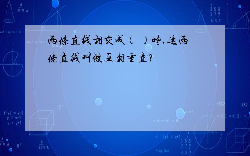 两条直线相交成（ ）时,这两条直线叫做互相垂直?