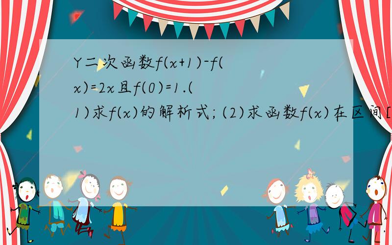 Y二次函数f(x+1)-f(x)=2x且f(0)=1.(1)求f(x)的解析式; (2)求函数f(x)在区间[-1,2]