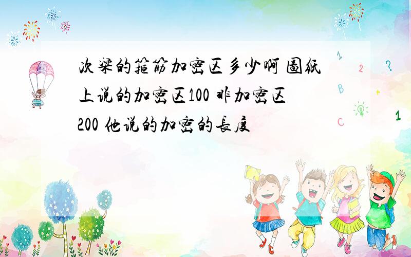 次梁的箍筋加密区多少啊 图纸上说的加密区100 非加密区200 他说的加密的长度