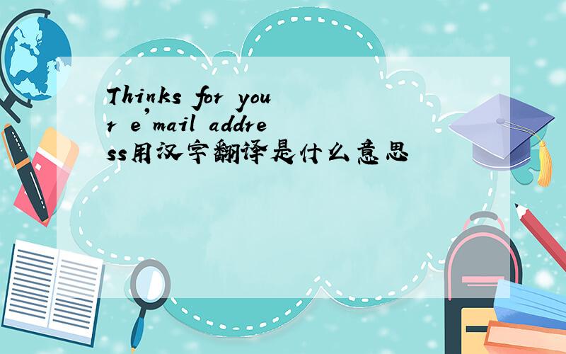 Thinks for your e'mail address用汉字翻译是什么意思