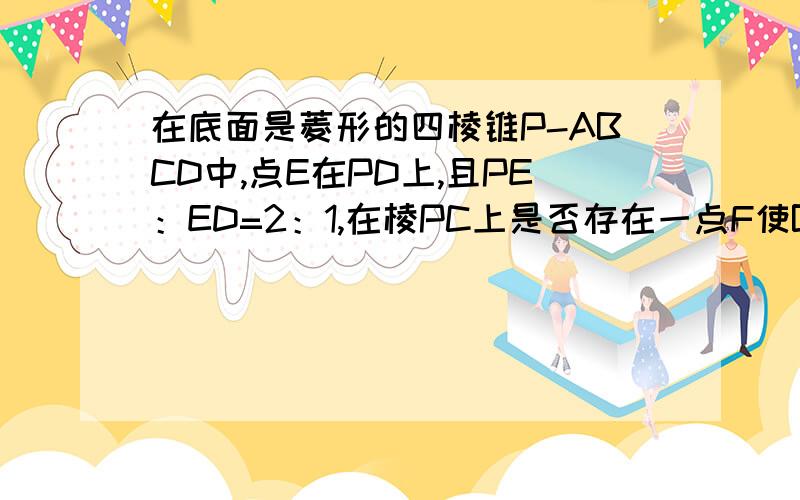 在底面是菱形的四棱锥P-ABCD中,点E在PD上,且PE：ED=2：1,在棱PC上是否存在一点F使BF平行于平面AEC?