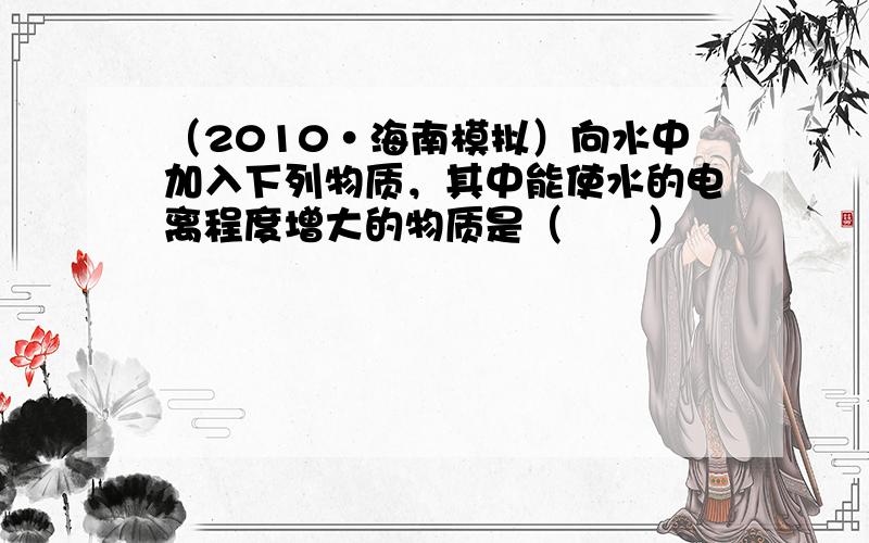 （2010•海南模拟）向水中加入下列物质，其中能使水的电离程度增大的物质是（　　）