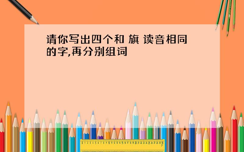 请你写出四个和 旗 读音相同的字,再分别组词