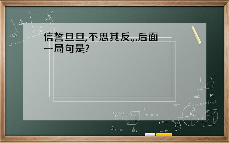 信誓旦旦,不思其反.,.后面一局句是?