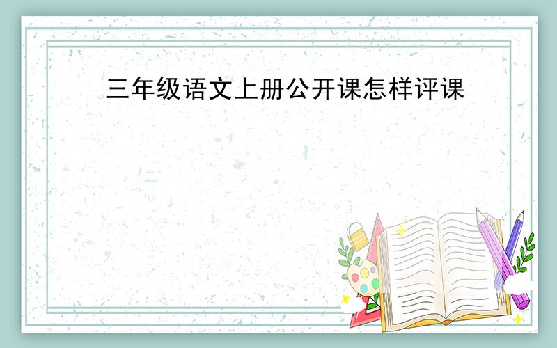 三年级语文上册公开课怎样评课