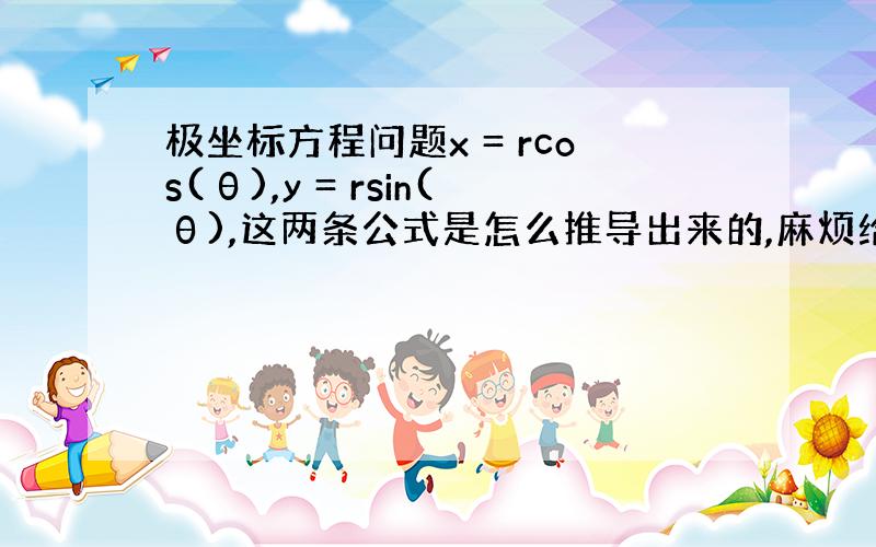 极坐标方程问题x = rcos(θ),y = rsin(θ),这两条公式是怎么推导出来的,麻烦给我一个详细的推导过程,