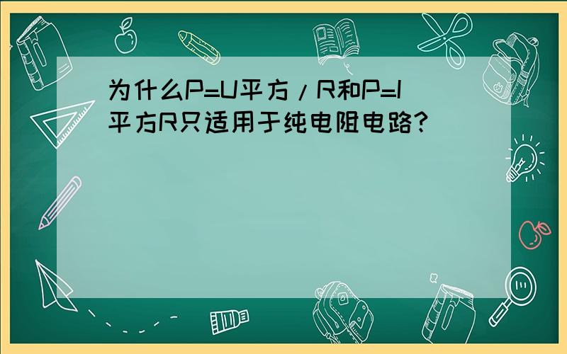 为什么P=U平方/R和P=I平方R只适用于纯电阻电路?