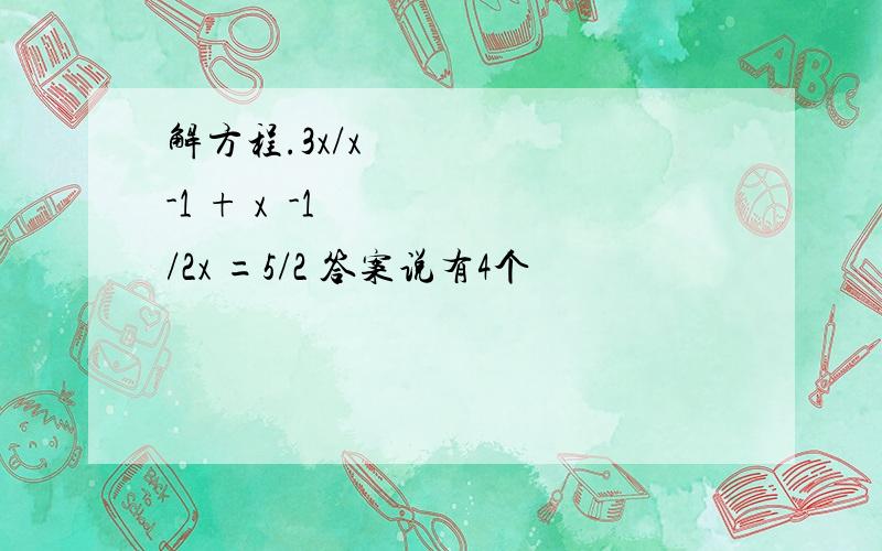 解方程.3x/x²-1 + x²-1/2x =5/2 答案说有4个