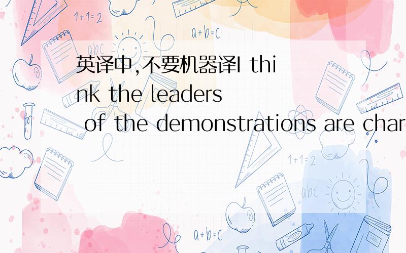 英译中,不要机器译I think the leaders of the demonstrations are charg