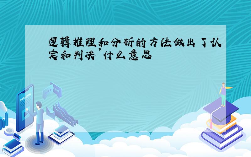 逻辑推理和分析的方法做出了认定和判决'什么意思