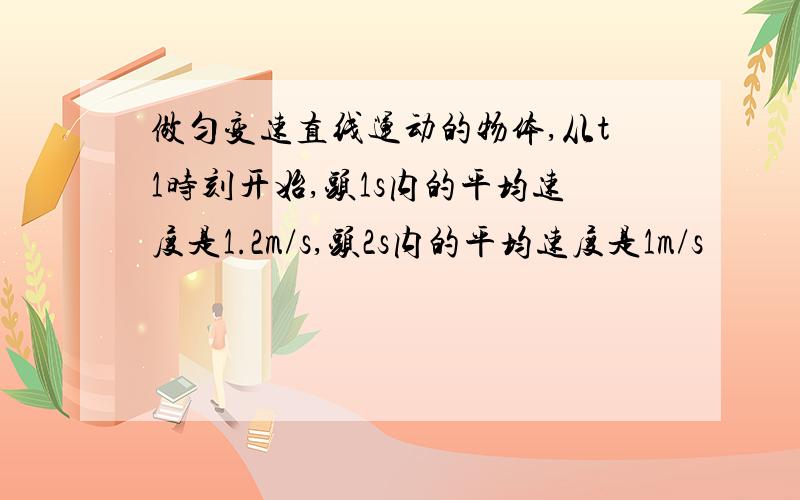 做匀变速直线运动的物体,从t1时刻开始,头1s内的平均速度是1.2m/s,头2s内的平均速度是1m/s