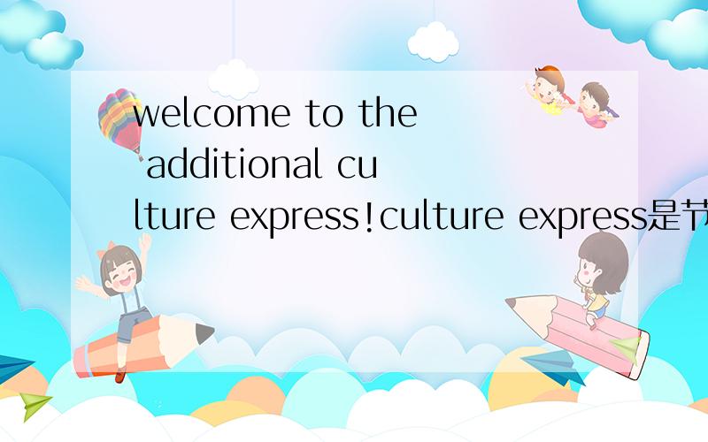 welcome to the additional culture express!culture express是节目