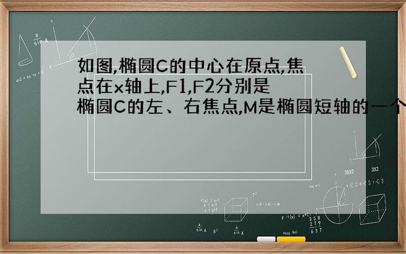 如图,椭圆C的中心在原点,焦点在x轴上,F1,F2分别是椭圆C的左、右焦点,M是椭圆短轴的一个端点,过F1的直线l与椭圆