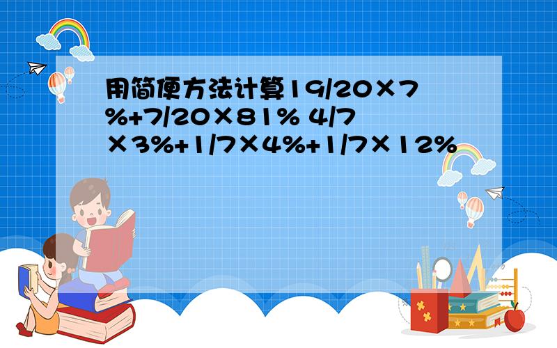 用简便方法计算19/20×7%+7/20×81% 4/7×3%+1/7×4%+1/7×12%