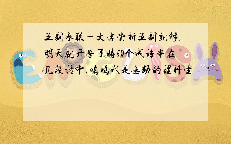 五副春联+文字赏析五副就够,明天就开学了将50个成语串在几段话中.呜呜我是无助的理科生