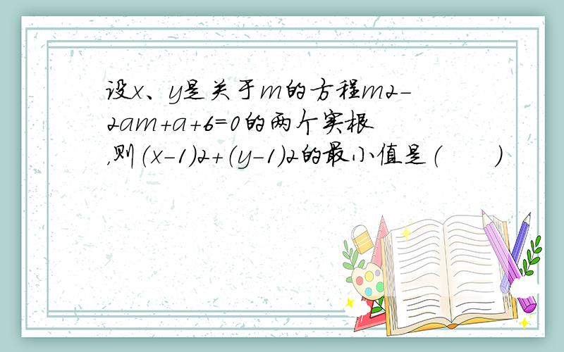 设x、y是关于m的方程m2-2am+a+6=0的两个实根，则（x-1）2+（y-1）2的最小值是（　　）