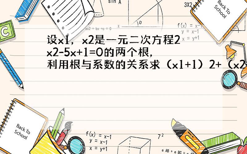 设x1，x2是一元二次方程2x2-5x+1=0的两个根，利用根与系数的关系求（x1+1）2+（x2+1）2的值．