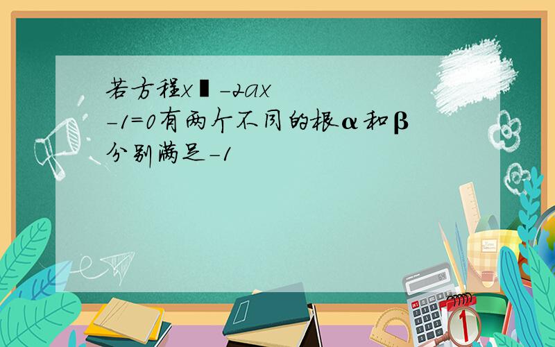 若方程x²-2ax-1=0有两个不同的根α和β分别满足-1