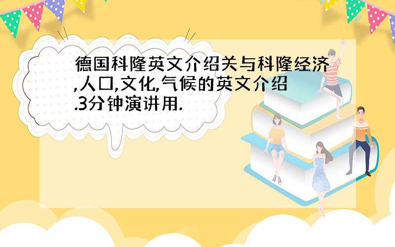 德国科隆英文介绍关与科隆经济,人口,文化,气候的英文介绍.3分钟演讲用.