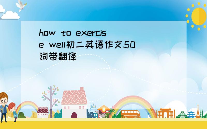 how to exercise well初二英语作文50词带翻译