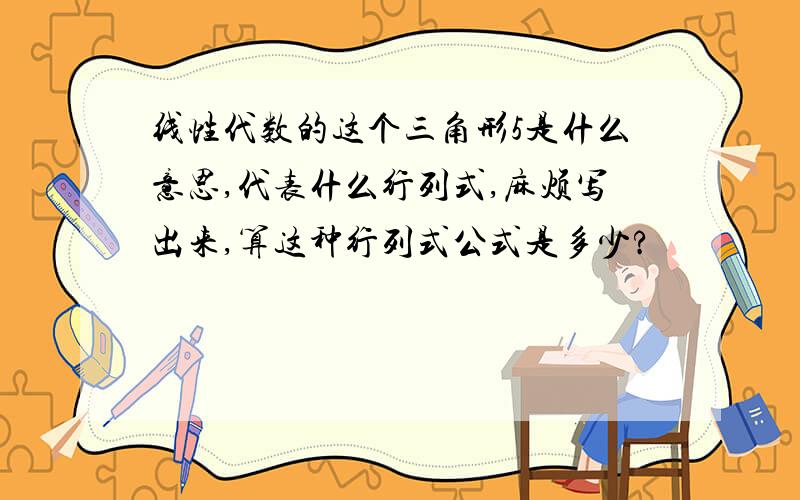 线性代数的这个三角形5是什么意思,代表什么行列式,麻烦写出来,算这种行列式公式是多少?