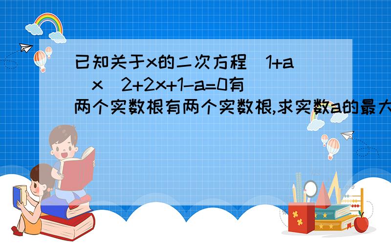 已知关于x的二次方程(1+a)x^2+2x+1-a=0有两个实数根有两个实数根,求实数a的最大值和最小值