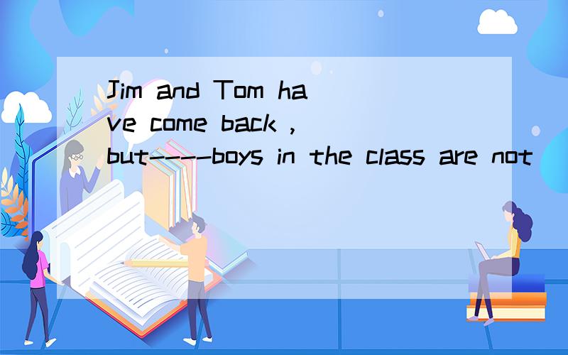 Jim and Tom have come back ,but----boys in the class are not