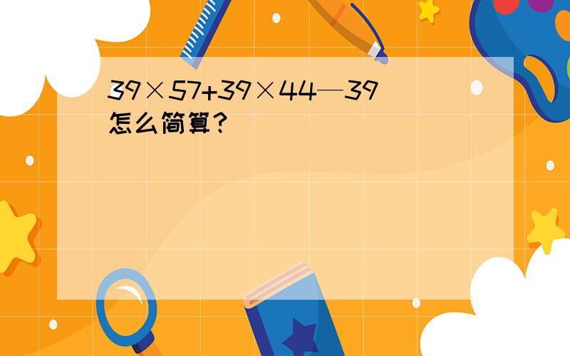 39×57+39×44—39怎么简算?