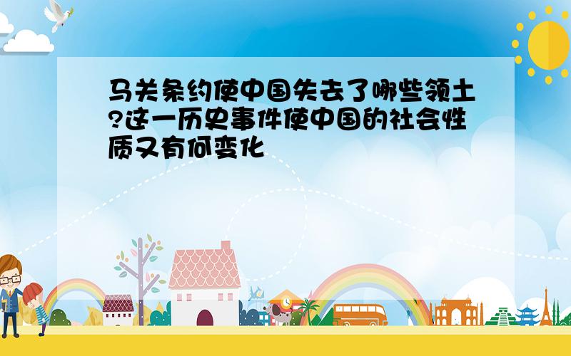 马关条约使中国失去了哪些领土?这一历史事件使中国的社会性质又有何变化