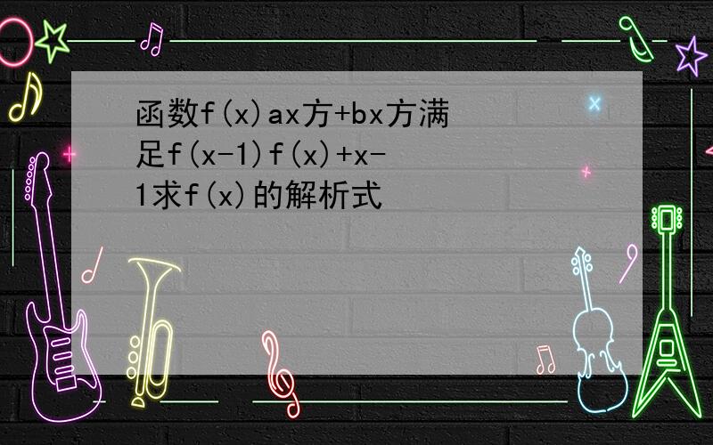 函数f(x)ax方+bx方满足f(x-1)f(x)+x-1求f(x)的解析式