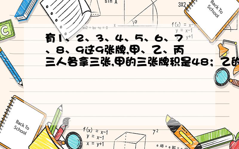 有1、2、3、4、5、6、7、8、9这9张牌,甲、乙、丙三人各拿三张,甲的三张牌积是48；乙的三张牌积是16；丙的三张牌