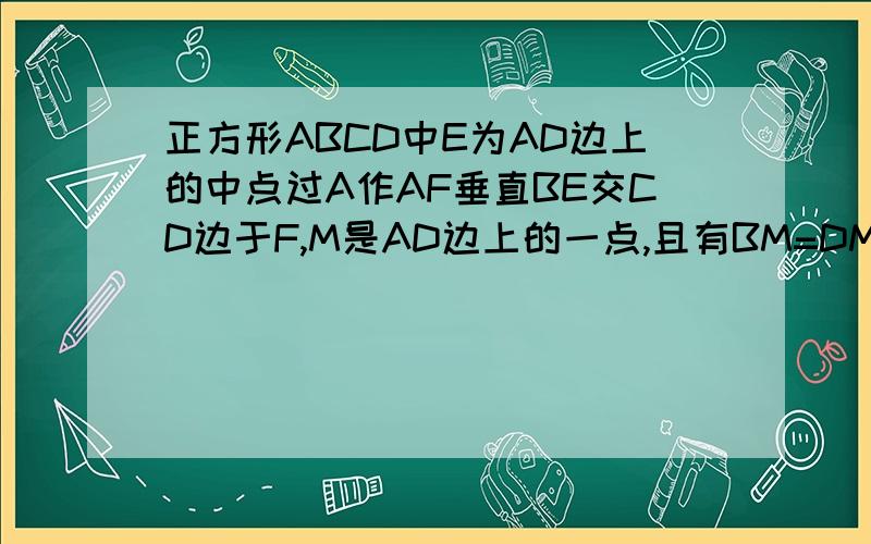 正方形ABCD中E为AD边上的中点过A作AF垂直BE交CD边于F,M是AD边上的一点,且有BM=DM+CD.求证：角MB