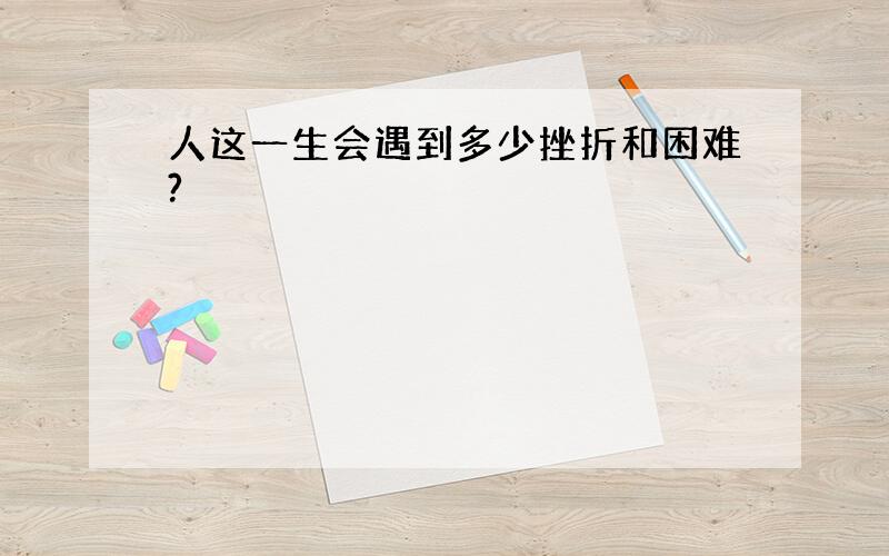 人这一生会遇到多少挫折和困难?