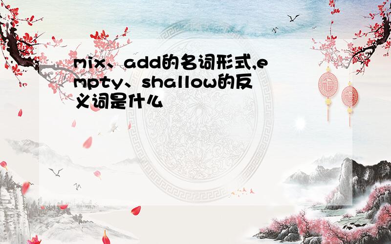 mix、add的名词形式,empty、shallow的反义词是什么